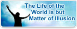 The Life of the World is but Matter of Illusion